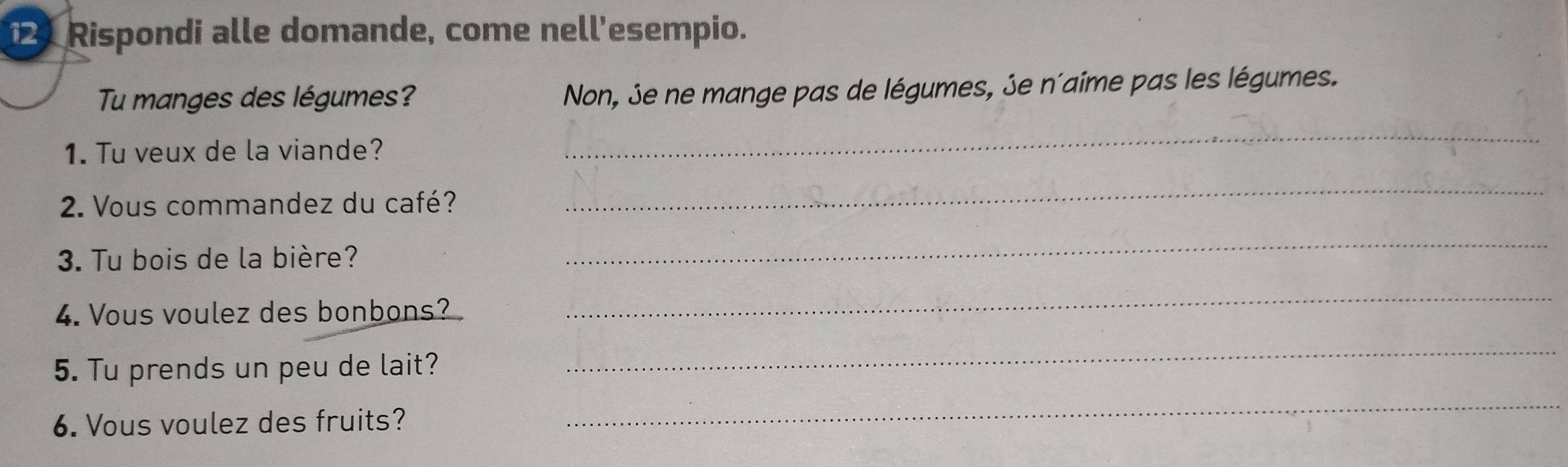 Rispondi alle domande, come nell'esempio. 
Tu manges des légumes? 
Non, Se ne mange pas de légumes, 3e n'aime pas les légumes. 
1. Tu veux de la viande? 
_ 
2. Vous commandez du café? 
_ 
3. Tu bois de la bière? 
_ 
4. Vous voulez des bonbons? 
_ 
5. Tu prends un peu de lait? 
_ 
6. Vous voulez des fruits? 
_