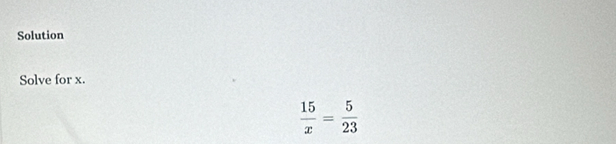 Solution 
Solve for x.
 15/x = 5/23 