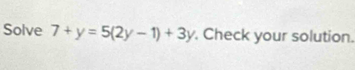 Solve 7+y=5(2y-1)+3y. Check your solution.