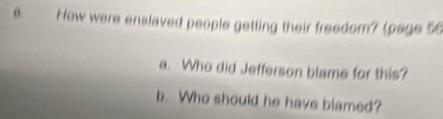 How were enslaved people getting their freedom? (page 56 
a. Who did Jefferson blame for this? 
b. Who should he have blamed?