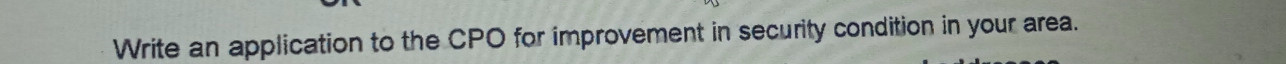 Write an application to the CPO for improvement in security condition in your area.