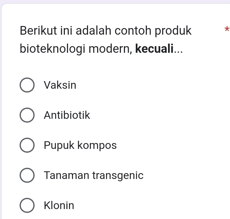 Berikut ini adalah contoh produk
*
bioteknologi modern, kecuali...
Vaksin
Antibiotik
Pupuk kompos
Tanaman transgenic
Klonin