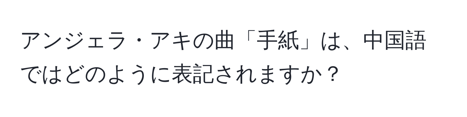 アンジェラ・アキの曲「手紙」は、中国語ではどのように表記されますか？