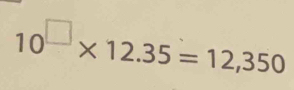 10^(□)* 12.35=12,350