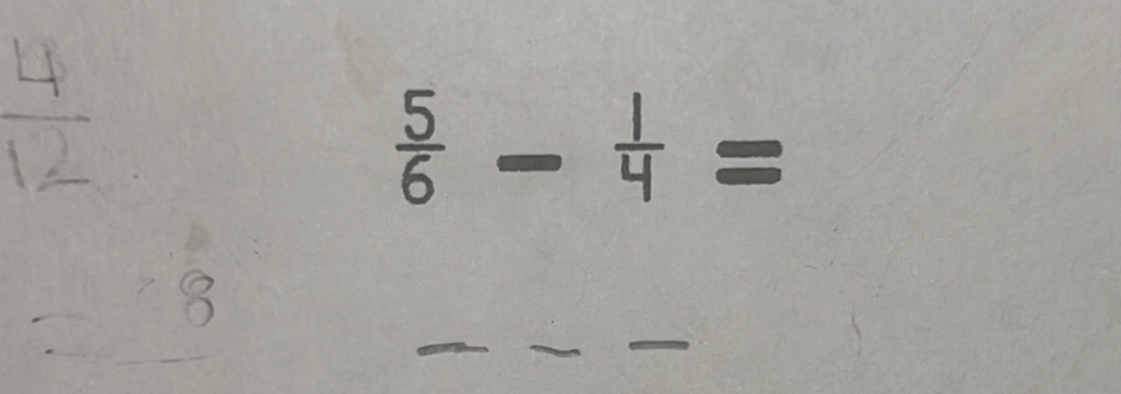  4/12 
 5/6 - 1/4 =
=8
_ 
_ 
_