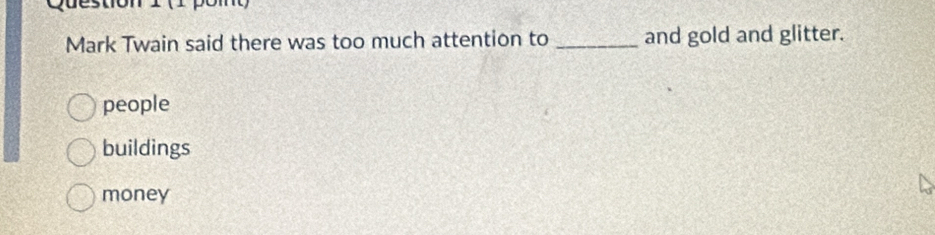 Duestón i ( pon
Mark Twain said there was too much attention to _and gold and glitter.
people
buildings
money
