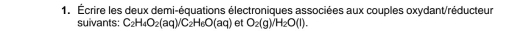 Écrire les deux demi-équations électroniques associées aux couples oxydant/réducteur 
suivants: C_2H_4O_2(aq)/C_2H_6O(aq) et O_2(g)/H_2O(l).