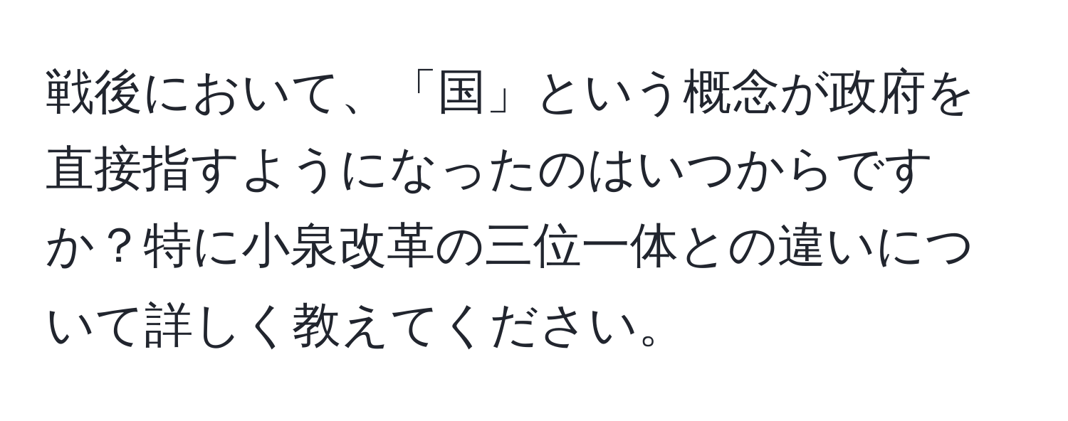 戦後において、「国」という概念が政府を直接指すようになったのはいつからですか？特に小泉改革の三位一体との違いについて詳しく教えてください。