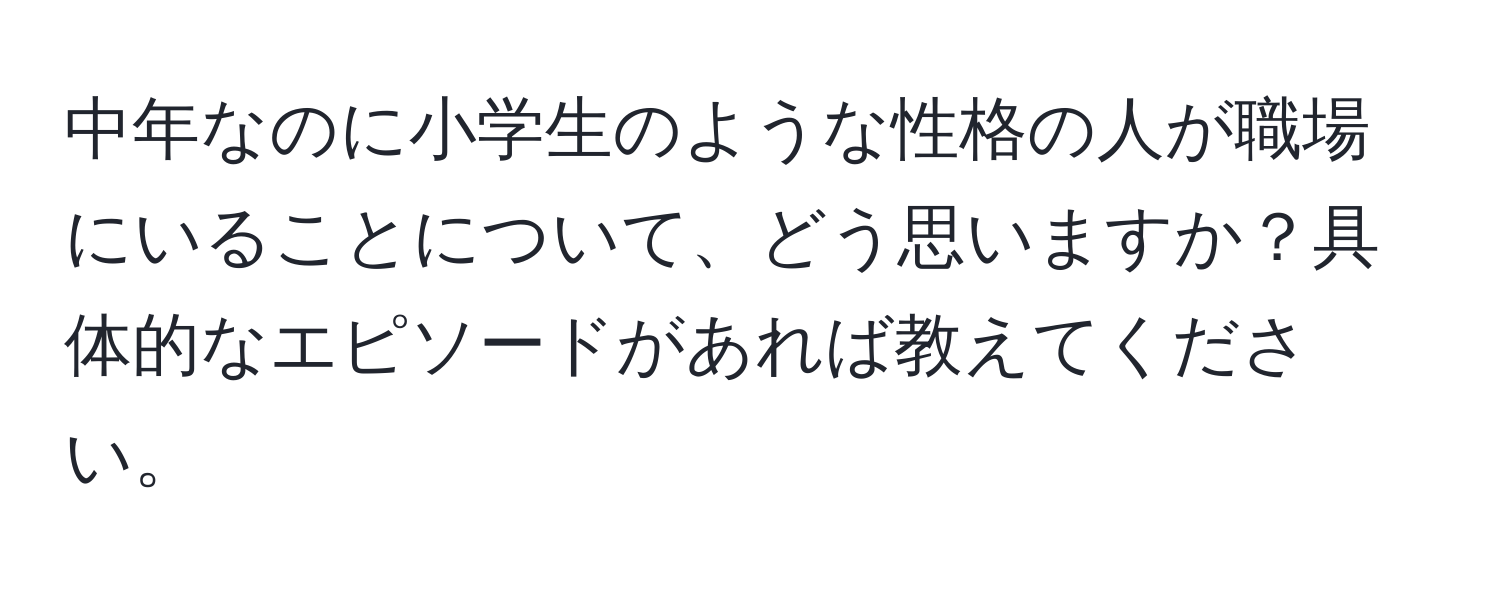 中年なのに小学生のような性格の人が職場にいることについて、どう思いますか？具体的なエピソードがあれば教えてください。