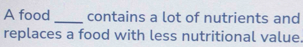 A food _contains a lot of nutrients and 
replaces a food with less nutritional value.