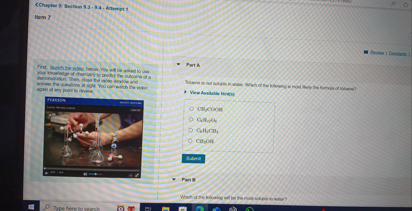 CH_3COOH
C_6H_12O_6
C_6H_5CH_3
CH_3OH
Submit
Part B
Which of the following will be the most soluble in water?
Type here to search