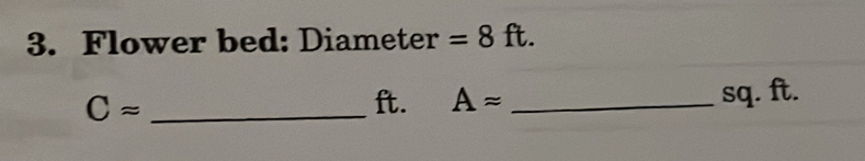 Solved: Flower bed: Diameter =8ft. Capprox _ ft. Aapprox _ sq. ft. [Math]