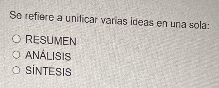 Se refiere a unificar varias ideas en una sola:
RESUMEN
ANÁLISIS
SÍNTESIS