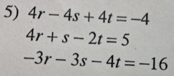 4r-4s+4t=-4
4r+s-2t=5
-3r-3s-4t=-16