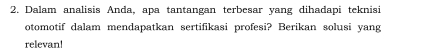 Dalam analisis Anda, apa tantangan terbesar yang dihadapi teknisi 
otomotif dalam mendapatkan sertifikasi profesi? Berikan solusi yang 
relevan!