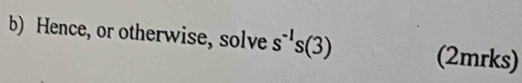 Hence, or otherwise, solve s^(-1)s(3) (2mrks)