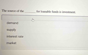 The source of the _for loanable funds is investment.
demand
supply
interest rate
market