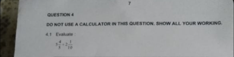 DO NOT USE A CALCULATOR IN THIS QUESTION. SHOW ALL YOUR WORKING. 
4,1 Evaluate
5 4/5 +2 1/10 