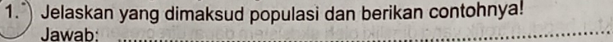 1.") Jelaskan yang dimaksud populasi dan berikan contohnya! 
Jawab: