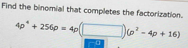 Find the binomial that completes the factorization.
4p^4+256p=4p(□ )(p^2-4p+16)