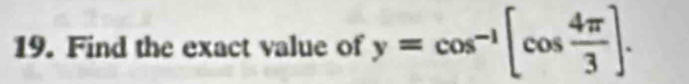 Find the exact value of y=cos^(-1)[cos  4π /3 ].