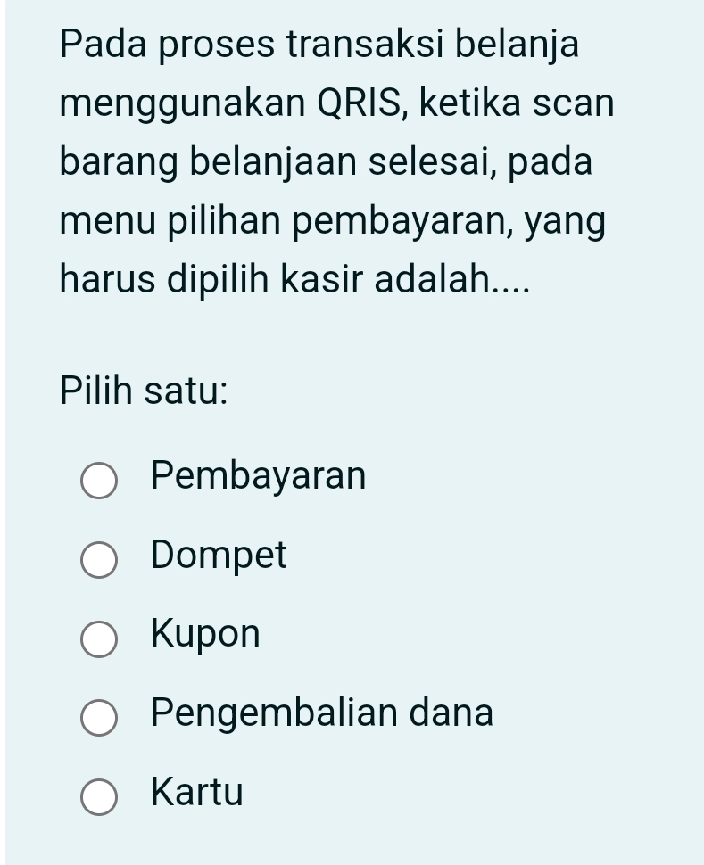 Pada proses transaksi belanja
menggunakan QRIS, ketika scan
barang belanjaan selesai, pada
menu pilihan pembayaran, yang
harus dipilih kasir adalah....
Pilih satu:
Pembayaran
Dompet
Kupon
Pengembalian dana
Kartu