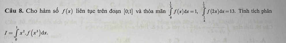 Cho hàm số f(x) liên tục trên đoạn [0;1] và thỏa mãn ∈tlimits _0^((frac 1)3)f(x)dx=1, ∈tlimits _ 1/6 ^ 1/2 f(2x)dx=13. Tính tích phân
I=∈tlimits _0^(1x^2).f(x^3)dx.