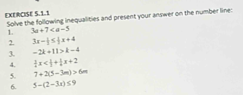 Solve the following inequalities and present your answer on the number line: 
1. 3a+7
2. 3x- 1/2 ≤  1/2 x+4
3. -2k+11>k-4
A.  3/4 x
5. 7+2(5-3m)>6m
6. 5-(2-3x)≤ 9