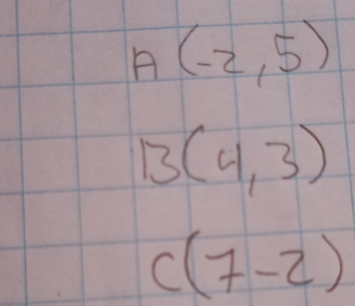 A(-2,5)
13(4,3)
C(7,-2)