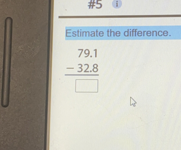 #5 i
Estimate the difference.
beginarrayr 79.1 -32.8 hline □ endarray