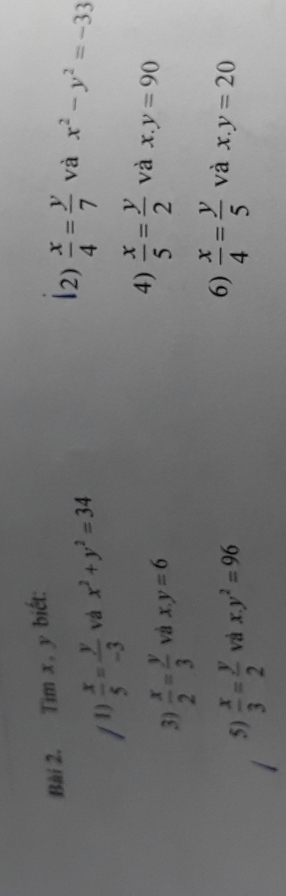 Tim x, y biết: 
/ 1)  x/5 = y/-3  vá x^2+y^2=34
2)  x/4 = y/7  và x^2-y^2=-33
3)  x/2 = y/3  và x.y=6
4)  x/5 = y/2  và x.y=90
5)  x/3 = y/2  và x.y^2=96
6)  x/4 = y/5  và x.y=20