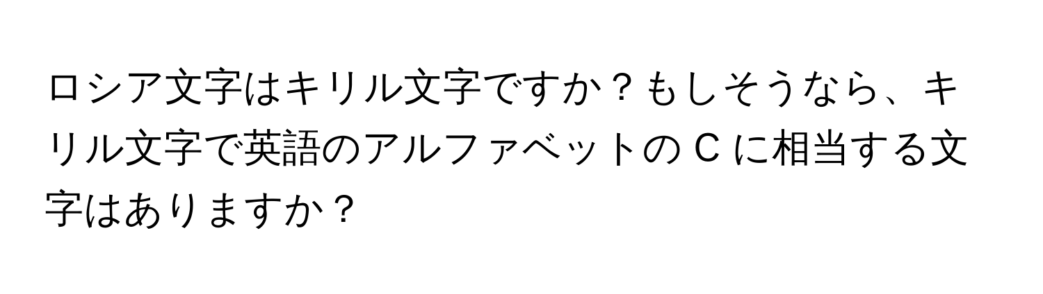 ロシア文字はキリル文字ですか？もしそうなら、キリル文字で英語のアルファベットの C に相当する文字はありますか？