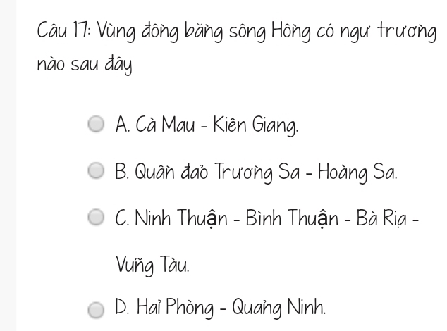 Vùng đông băng sông Hông có ngư trương
nào sau đây
A. Cà Mau - Kiên Giang.
B. Quân đao Trương Sa - Hoàng Sa.
C. Ninh Thuận - Bình Thuận - Bà Ria -
Vuñg Tàu.
D. Hai Phòng - Quang Ninh.