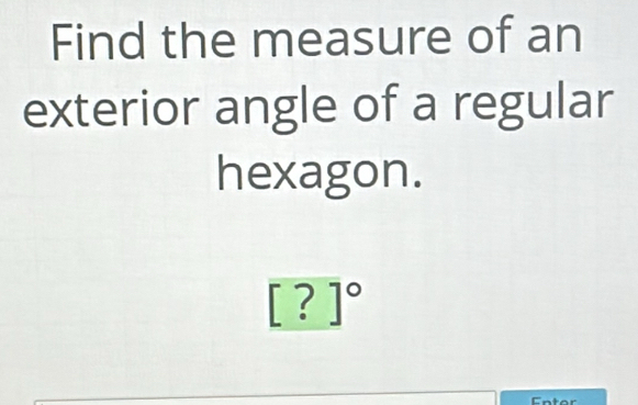 Find the measure of an 
exterior angle of a regular 
hexagon.
[?]^circ 
Enter