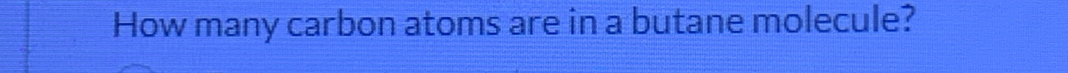 How many carbon atoms are in a butane molecule?