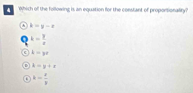 Which of the following is an equation for the constant of proportionality?
a k=y-x
a k= y/x 
k=yx
k=y+x
k= x/y 