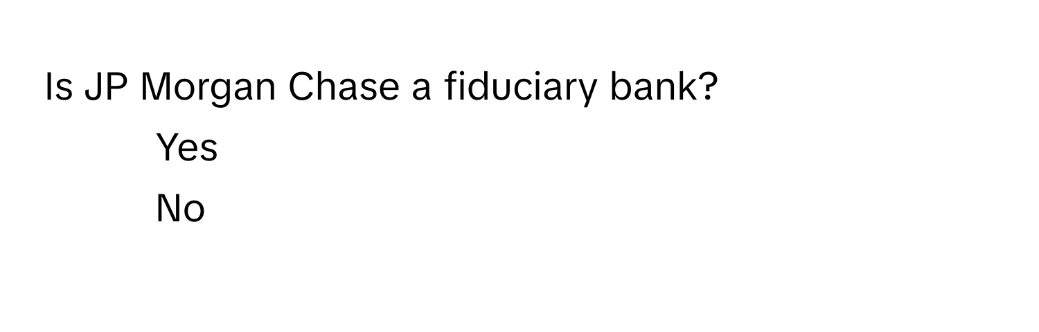 Is JP Morgan Chase a fiduciary bank? 
1) Yes 
2) No