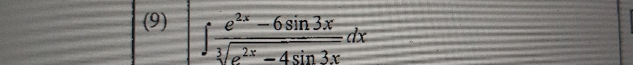 (9)
∈t  (e^(2x)-6sin 3x)/sqrt[3](e^(2x)-4sin 3x) dx