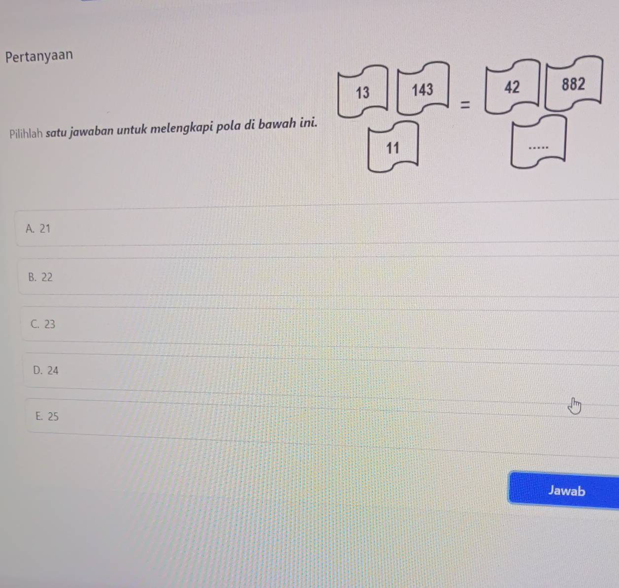 Pertanyaan
Pilihlah satu jawaban untuk melengkapi pola di bawah ini
A. 21
B. 22
C. 23
D. 24
E. 25
Jawab