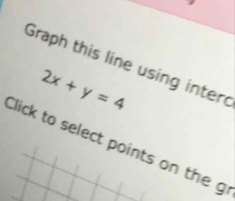 Graph this line using inter
2x+y=4
Click to select points on the g