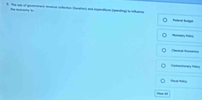 The use of government revenue collection (taxation) and expenditure (spending) to influence
the economy tn Federal Budget
Munetary Policy
Claasical Ecoica
Contractionary Policy
Flocal Pobry
Clear Al