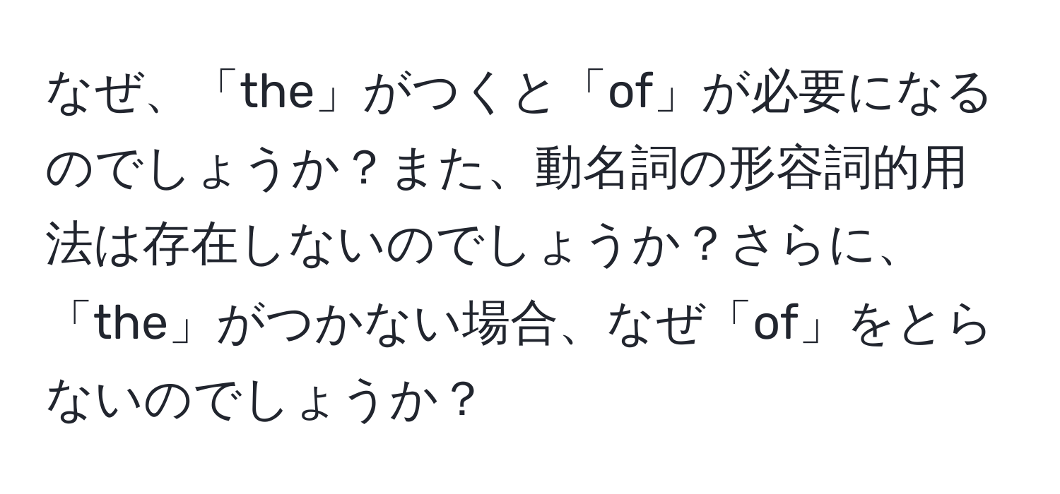 なぜ、「the」がつくと「of」が必要になるのでしょうか？また、動名詞の形容詞的用法は存在しないのでしょうか？さらに、「the」がつかない場合、なぜ「of」をとらないのでしょうか？