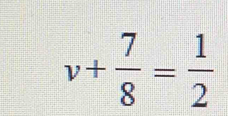 v+ 7/8 = 1/2 