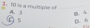 10 is a multiple of_
A. 3 B. 4
C 5 D. 6
Fir