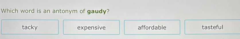 Which word is an antonym of gaudy?
tacky expensive affordable tasteful