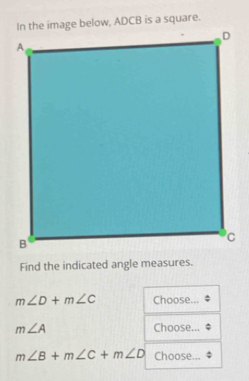 Find the indicated angle measures.
m∠ D+m∠ C Choose...
m∠ A Choose...
m∠ B+m∠ C+m∠ D Choose...