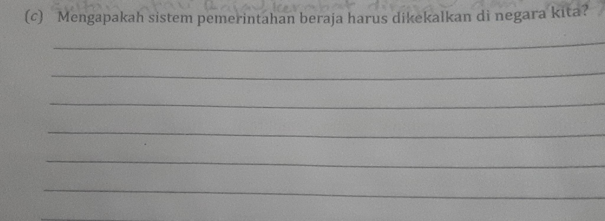 Mengapakah sistem pemerintahan beraja harus dikekalkan di negara kita? 
_ 
_ 
_ 
_ 
_ 
_