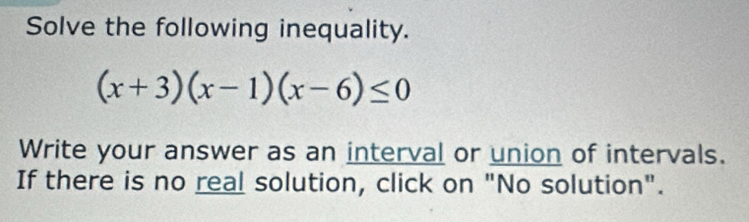 Solve the following inequality.
(x+3)(x-1)(x-6)≤ 0
Write your answer as an interval or union of intervals. 
If there is no real solution, click on "No solution".