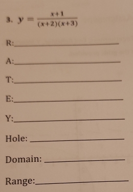 y= (x+1)/(x+2)(x+3) 
R:_ 
A:_ 
T:_ 
E:_ 
Y:_ 
Hole:_ 
Domain:_ 
Range:_