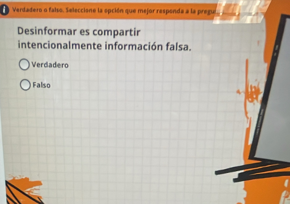 Verdadero o falso. Seleccione la opción que mejor responda a la pregui
Desinformar es compartir
intencionalmente información falsa.
Verdadero
Falso